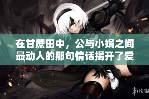 在甘蔗田中，公与小娟之间最动人的那句情话揭开了爱的故事