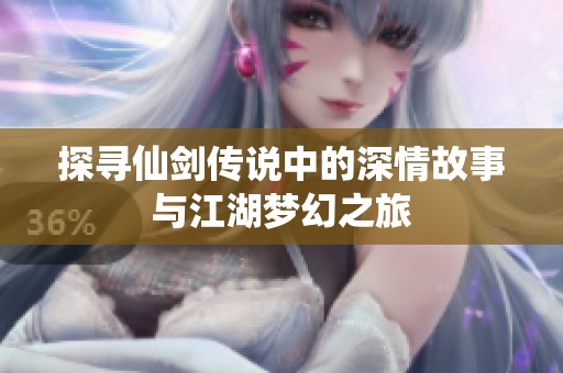 探寻仙剑传说中的深情故事与江湖梦幻之旅