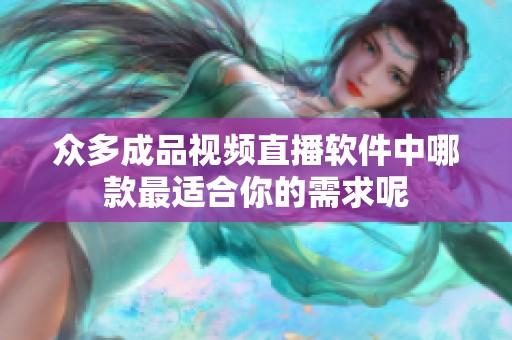 众多成品视频直播软件中哪款最适合你的需求呢