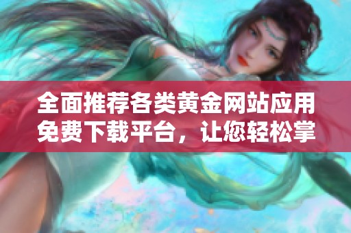 全面推荐各类黄金网站应用免费下载平台，让您轻松掌握市场动态