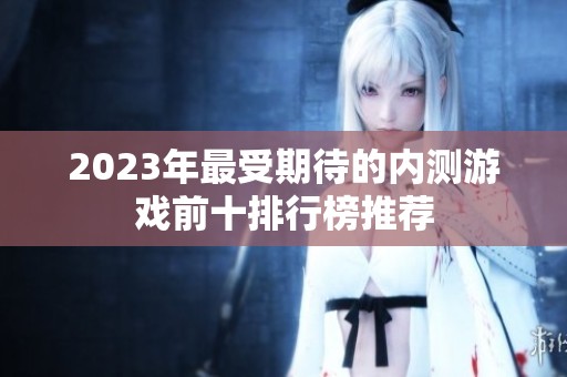 2023年最受期待的内测游戏前十排行榜推荐