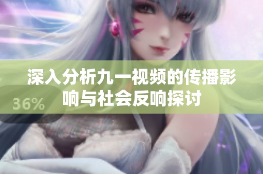 深入分析九一视频的传播影响与社会反响探讨
