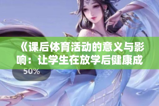 《课后体育活动的意义与影响：让学生在放学后健康成长》