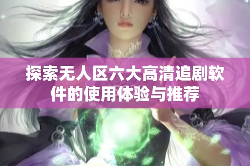 探索无人区六大高清追剧软件的使用体验与推荐
