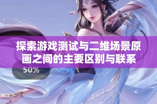 探索游戏测试与二维场景原画之间的主要区别与联系