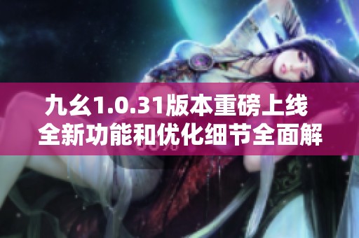 九幺1.0.31版本重磅上线 全新功能和优化细节全面解析