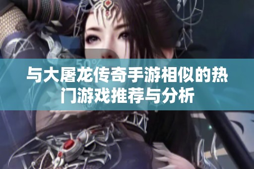 与大屠龙传奇手游相似的热门游戏推荐与分析