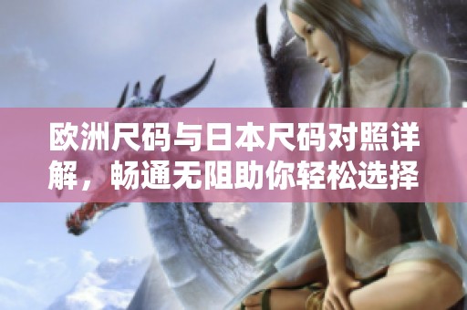 欧洲尺码与日本尺码对照详解，畅通无阻助你轻松选择
