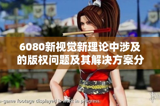 6080新视觉新理论中涉及的版权问题及其解决方案分析