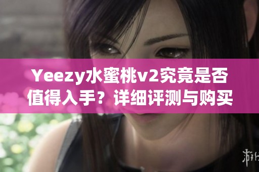 Yeezy水蜜桃v2究竟是否值得入手？详细评测与购买建议分析