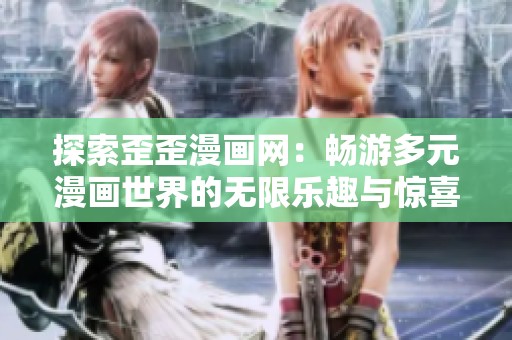 探索歪歪漫画网：畅游多元漫画世界的无限乐趣与惊喜
