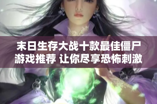 末日生存大战十款最佳僵尸游戏推荐 让你尽享恐怖刺激体验