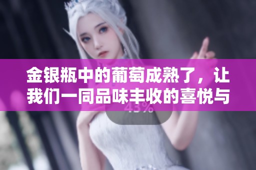 金银瓶中的葡萄成熟了，让我们一同品味丰收的喜悦与美好瞬间