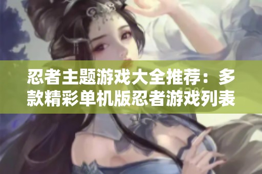 忍者主题游戏大全推荐：多款精彩单机版忍者游戏列表