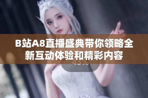 B站A8直播盛典带你领略全新互动体验和精彩内容