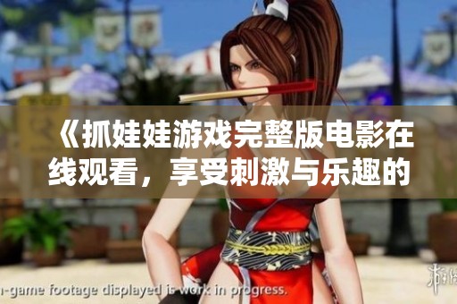 《抓娃娃游戏完整版电影在线观看，享受刺激与乐趣的完美体验》