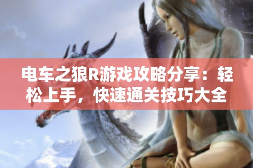 电车之狼R游戏攻略分享：轻松上手，快速通关技巧大全