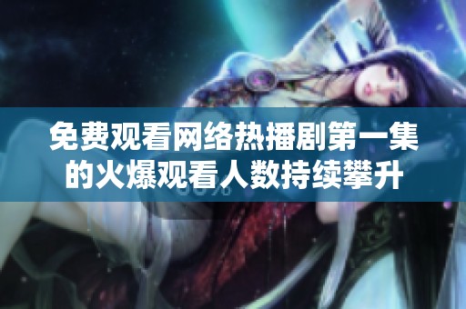免费观看网络热播剧第一集的火爆观看人数持续攀升
