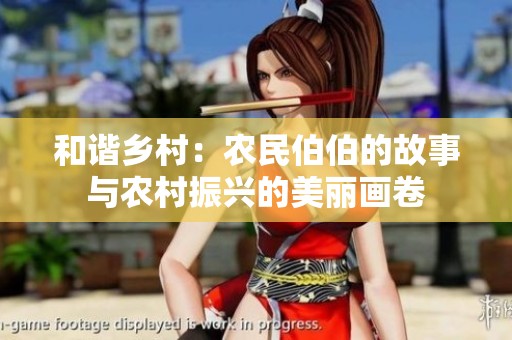 和谐乡村：农民伯伯的故事与农村振兴的美丽画卷