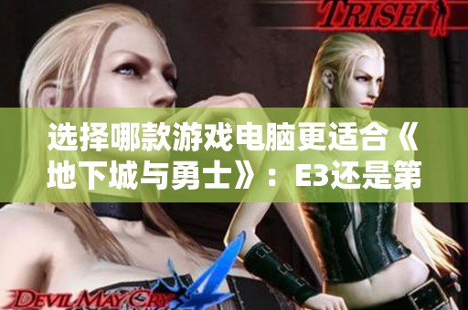 选择哪款游戏电脑更适合《地下城与勇士》：E3还是第十代i5