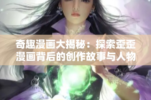 奇趣漫画大揭秘：探索歪歪漫画背后的创作故事与人物关系