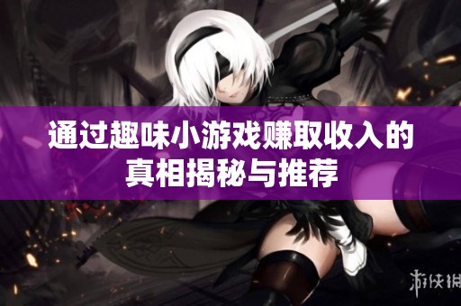 通过趣味小游戏赚取收入的真相揭秘与推荐