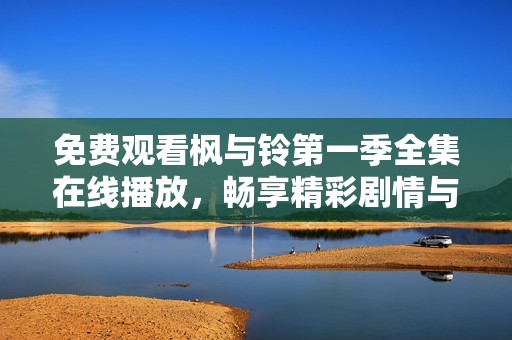 免费观看枫与铃第一季全集在线播放，畅享精彩剧情与动人故事