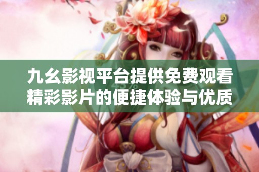 九幺影视平台提供免费观看精彩影片的便捷体验与优质服务
