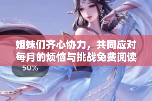 姐妹们齐心协力，共同应对每月的烦恼与挑战免费阅读小说