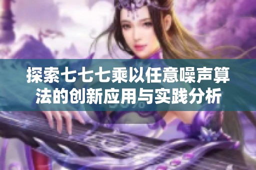 探索七七七乘以任意噪声算法的创新应用与实践分析