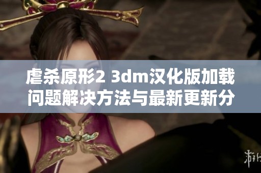 虐杀原形2 3dm汉化版加载问题解决方法与最新更新分享
