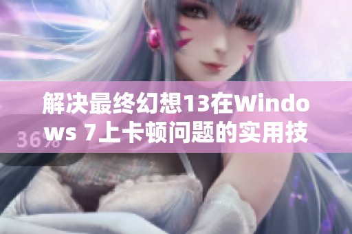 解决最终幻想13在Windows 7上卡顿问题的实用技巧与方法解析