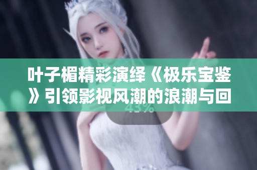 叶子楣精彩演绎《极乐宝鉴》引领影视风潮的浪潮与回响