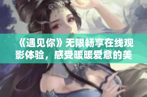 《遇见你》无限畅享在线观影体验，感受暖暖爱意的美好瞬间