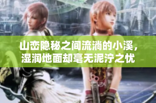 山峦隐秘之间流淌的小溪，湿润地面却毫无泥泞之忧