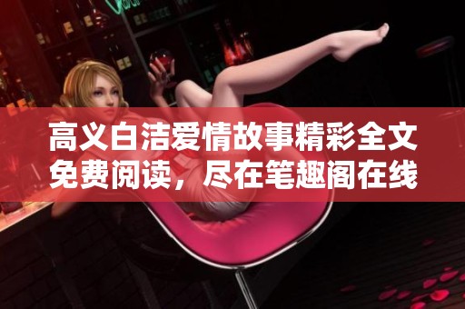 高义白洁爱情故事精彩全文免费阅读，尽在笔趣阁在线等你探寻