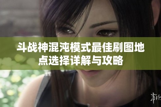 斗战神混沌模式最佳刷图地点选择详解与攻略