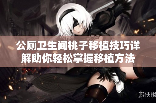 公厕卫生间桃子移植技巧详解助你轻松掌握移植方法