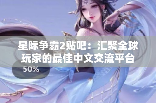 星际争霸2贴吧：汇聚全球玩家的最佳中文交流平台