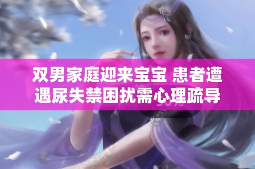 双男家庭迎来宝宝 患者遭遇尿失禁困扰需心理疏导