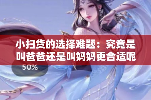 小扫货的选择难题：究竟是叫爸爸还是叫妈妈更合适呢