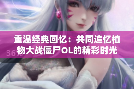 重温经典回忆：共同追忆植物大战僵尸OL的精彩时光
