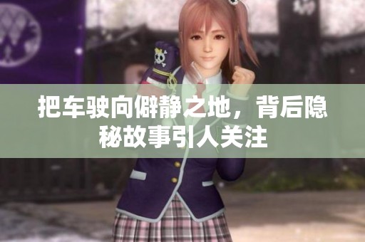 把车驶向僻静之地，背后隐秘故事引人关注
