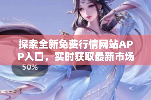 探索全新免费行情网站APP入口，实时获取最新市场动态与资讯