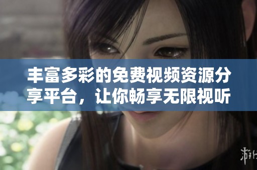丰富多彩的免费视频资源分享平台，让你畅享无限视听乐趣