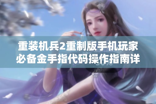重装机兵2重制版手机玩家必备金手指代码操作指南详解
