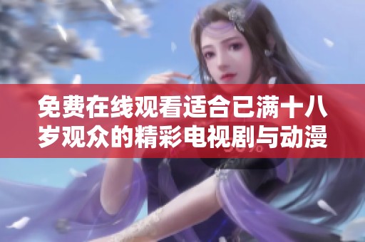 免费在线观看适合已满十八岁观众的精彩电视剧与动漫推荐