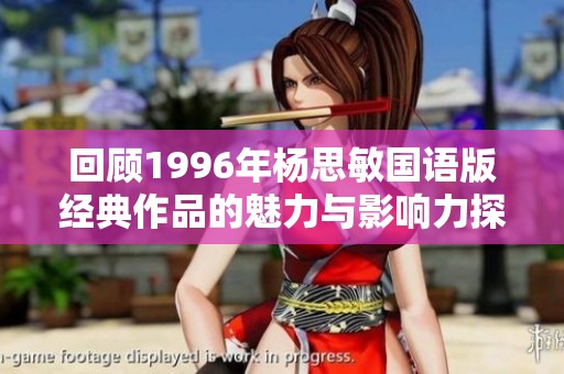 回顾1996年杨思敏国语版经典作品的魅力与影响力探讨