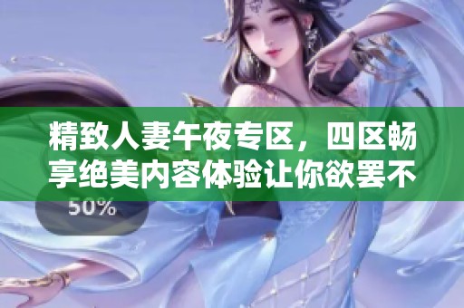 精致人妻午夜专区，四区畅享绝美内容体验让你欲罢不能
