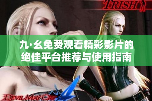 九·幺免费观看精彩影片的绝佳平台推荐与使用指南